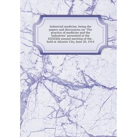 

Книга Industrial medicine, being the papers and discussions on The practice of medicine and the industries presented at the XXXIXth annual meeting of