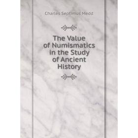 

Книга The Value of Numismatics in the Study of Ancient History