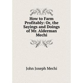 

Книга How to Farm Profitably: Or, the Sayings and Doings of Mr. Alderman Mechi
