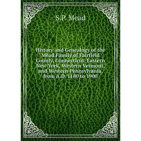 

Книга History and Genealogy of the Mead Family of Fairfield County, Connecticut, Eastern New York, Western Vermont and Western Pennsylvania, from A.D.