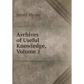 

Книга Archives of Useful Knowledge, Volume 1