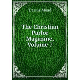 

Книга The Christian Parlor Magazine, Volume 7