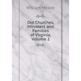 

Книга Old Churches, Ministers and Families of Virginia, Volume 2