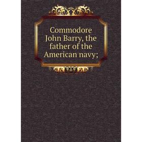 

Книга Commodore John Barry, the father of the American navy