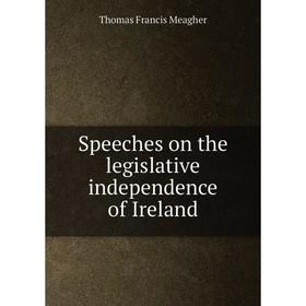 

Книга Speeches on the legislative independence of Ireland