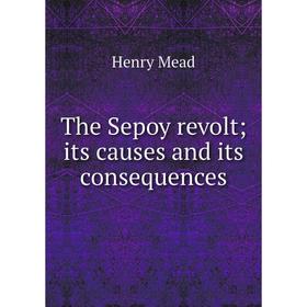 

Книга The Sepoy revolt; its causes and its consequences