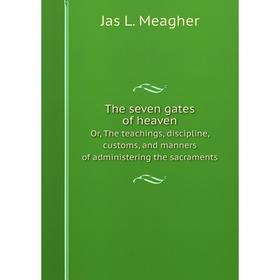 

Книга The seven gates of heaven. Or, The teachings, discipline, customs, and manners of administering the sacraments