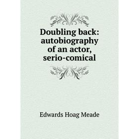 

Книга Doubling back: autobiography of an actor, serio-comical