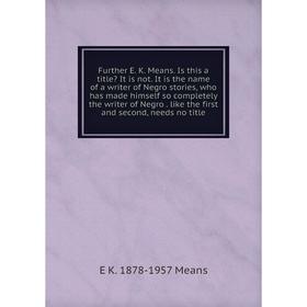 

Книга Further E. K. Means. Is this a title It is not. It is the name of a writer of Negro stories, who has made himself so completely the writer of N