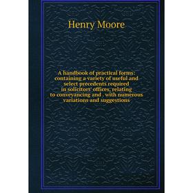 

Книга A handbook of practical forms: containing a variety of useful and select precedents required in solicitors' offices, relating to conveyancing an