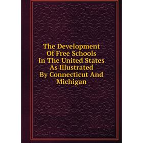 

Книга The Development Of Free Schools In The United States As Illustrated By Connecticut And Michigan