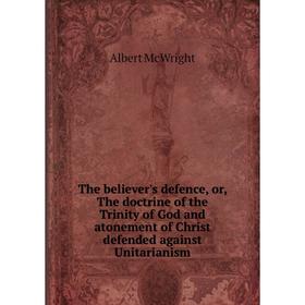 

Книга The believer's defence, or, The doctrine of the Trinity of God and atonement of Christ defended against Unitarianism