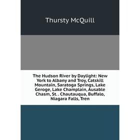 

Книга The Hudson River by Daylight: New York to Albany and Troy, Catskill Mountain, Saratoga Springs, Lake Geroge, Lake Champlain, Ausable Chasm, St.