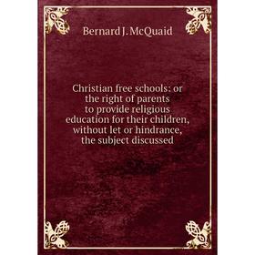 

Книга Christian free schools: or the right of parents to provide religious education for their children, without let or hindrance, the subject discuss