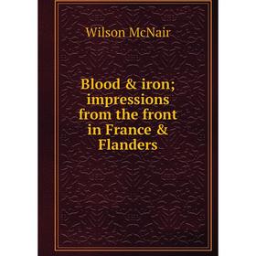 

Книга Blood & iron; impressions from the front in France & Flanders