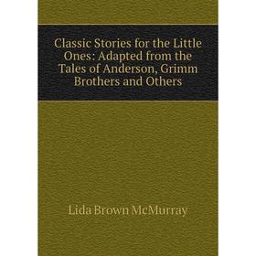 

Книга Classic Stories for the Little Ones: Adapted from the Tales of Anderson, Grimm Brothers and Others