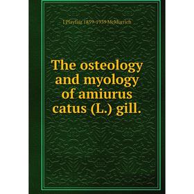 

Книга The osteology and myology of amiurus catus (L.) gill