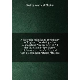 

Книга A Biographical Index to the History of England: Consisting of an Alphabetical Arrangement of All the Titles and Proper Names of Persons in Hume'