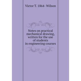 

Книга Notes on practical mechanical drawing, written for the use of students in engineering courses