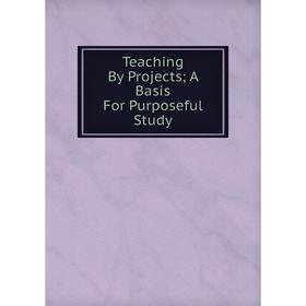 

Книга Teaching By Projects; A Basis For Purposeful Study