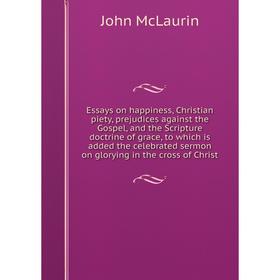 

Книга Essays on happiness, Christian piety, prejudices against the Gospel, and the Scripture doctrine of grace, to which is added the celebrated sermo