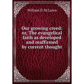 

Книга Our growing creed: or the evangelical faith as developed and reaffirmed by current thought