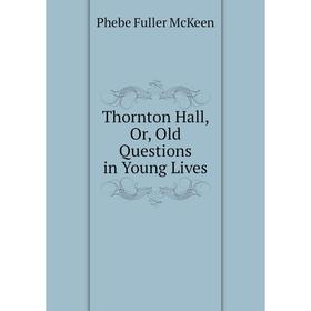 

Книга Thornton Hall, Or, Old Questions in Young Lives