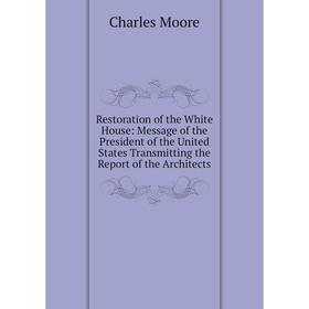 

Книга Restoration of the White House: Message of the President of the United States Transmitting the Report of the Architects