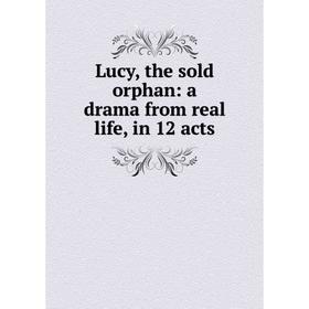 

Книга Lucy, the sold orphan: a drama from real life, in 12 acts