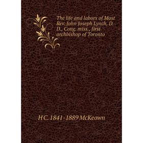 

Книга The life and labors of Most Rev. John Joseph Lynch, D.D., Cong. miss., first archbishop of Toronto
