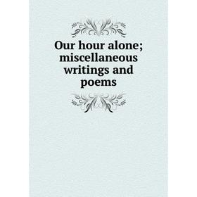 

Книга Our hour alone; miscellaneous writings and poems