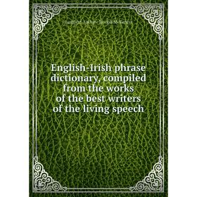 

Книга English-Irish phrase dictionary, compiled from the works of the best writers of the living speech