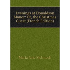 

Книга Evenings at Donaldson Manor: Or, the Christmas Guest (French Edition)