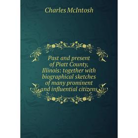 

Книга Past and present of Piatt County, Illinois: together with Biographical sketches of many prominent and influential citizens