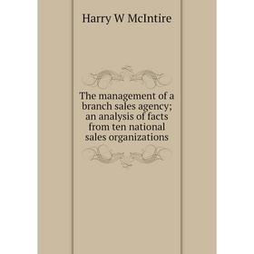

Книга The management of a branch sales agency; an analysis of facts from ten national sales organizations
