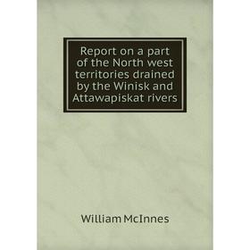 

Книга Report on a part of the North west territories drained by the Winisk and Attawapiskat rivers