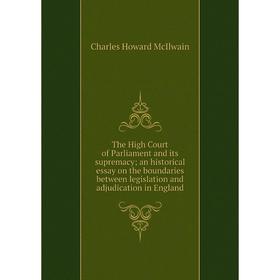 

Книга The High Court of Parliament and its supremacy; an historical essay on the boundaries between legislation and adjudication in England
