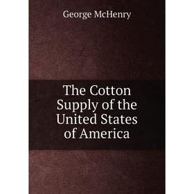 

Книга The Cotton Supply of the United States of America