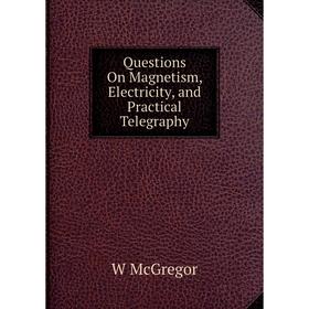 

Книга Questions On Magnetism, Electricity, and Practical Telegraphy