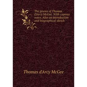 

Книга The poems of Thomas D'Arcy McGee. With copious notes. Also an introduction and biographical sketch