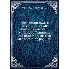 

Книга The bantam fowl; a description of all standard breeds and varieties of bantams, and of new breeds that are becoming popular