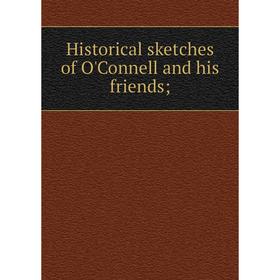 

Книга Historical sketches of O'Connell and his friends