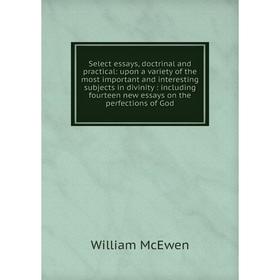 

Книга Select essays, doctrinal and practical: upon a variety of the most important and interesting subjects in divinity: including fourteen new essays