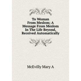 

Книга To Woman From Meslom; A Message From Meslom In The Life Beyond, Received Automatically