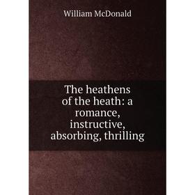 

Книга The heathens of the heath: a romance, instructive, absorbing, thrilling
