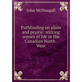 

Книга Pathfinding on plain and prairie: stirring scenes of Life in the Canadian North-West