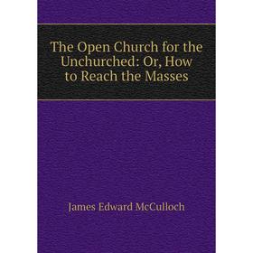 

Книга The Open Church for the Unchurched: Or, How to Reach the Masses