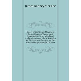 

Книга History of the Grange Movement: Or, the Farmer's War Against Monopolies: Being a Full and Authentic Account of the Struggles of the American Far