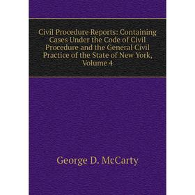 

Книга Civil Procedure Reports: Containing Cases Under the Code of Civil Procedure and the General Civil Practice of the State of New York, Volume 4