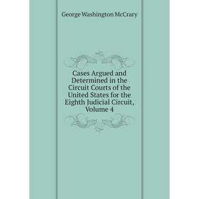 

Книга Cases Argued and Determined in the Circuit Courts of the United States for the Eighth Judicial Circuit, Volume 4